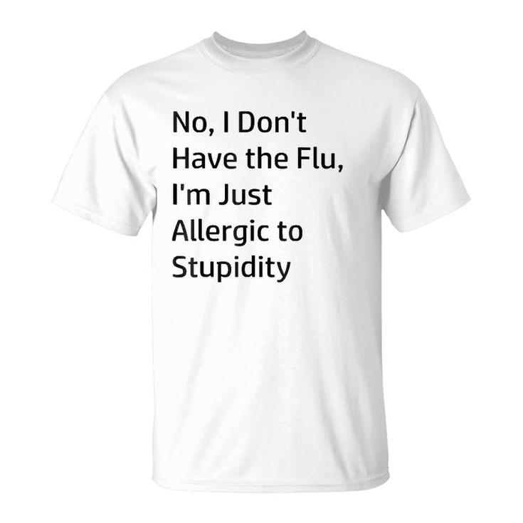 No I Don't Have The Flu I'm Just Allergic To Stupidity T-Shirt