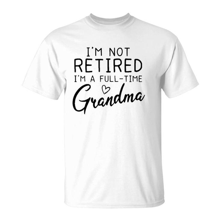 Not Retired I'm A Full Time Grandma Grandmother Gift T-Shirt