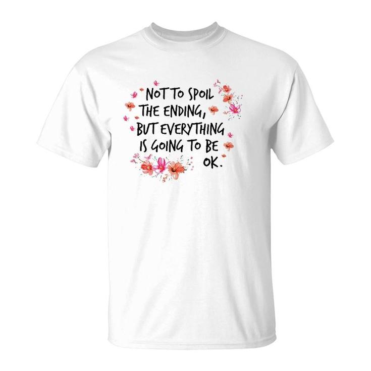 Not To Spoil The Ending But Everything Is Going To Be Ok T-Shirt