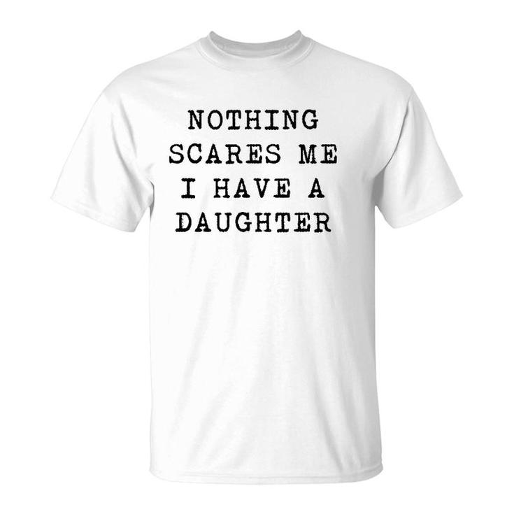 Nothing Scares Me I Have A Daughter Funny Father's Day Top T-Shirt