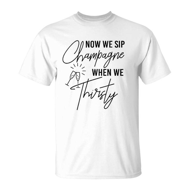 Now We Sip Champagne When We Thirsty Cute Champagne T-Shirt