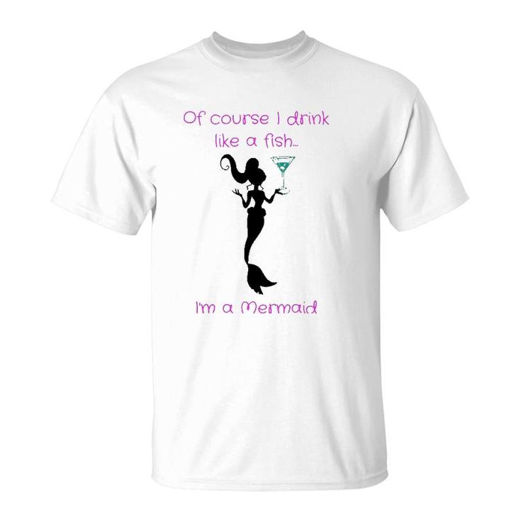 Of Course I Drink Like A Fish, I'm A Mermaid T-Shirt