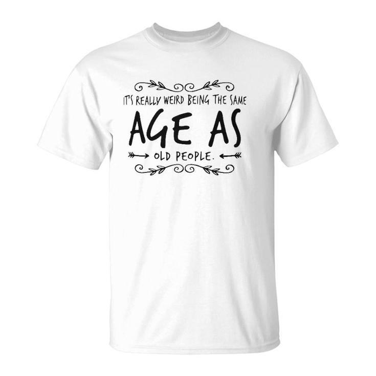 Old Age & Youth It's Weird Being The Same Age As Old People T-Shirt