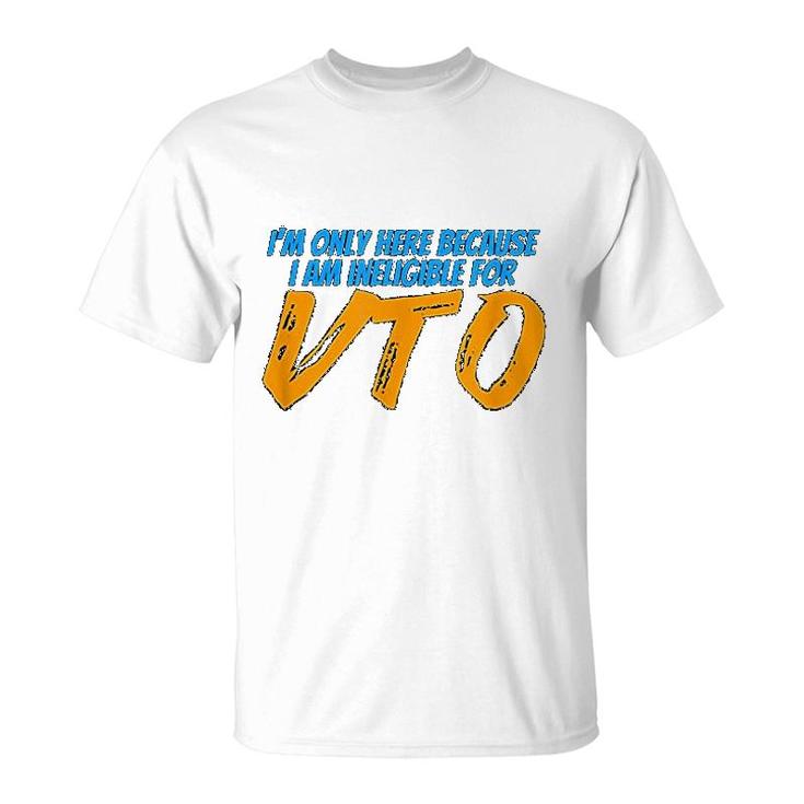 Only Here Because I'm Ineligible For Vto T-Shirt Only Here Because I'm Ineligible For Vto T-Shirt