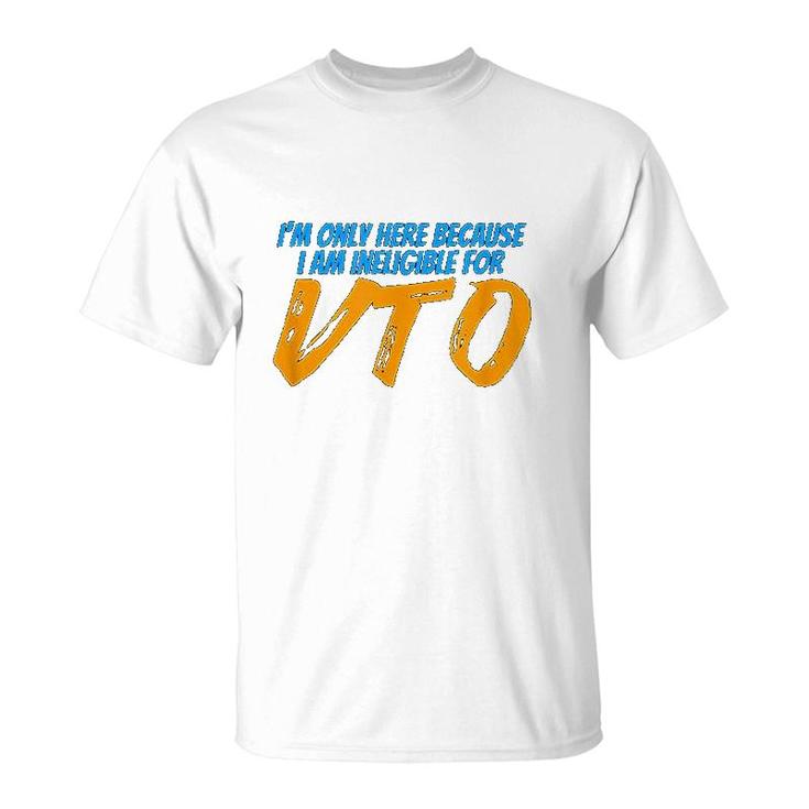 Only Here Because Im Ineligible For Vto T-Shirt
