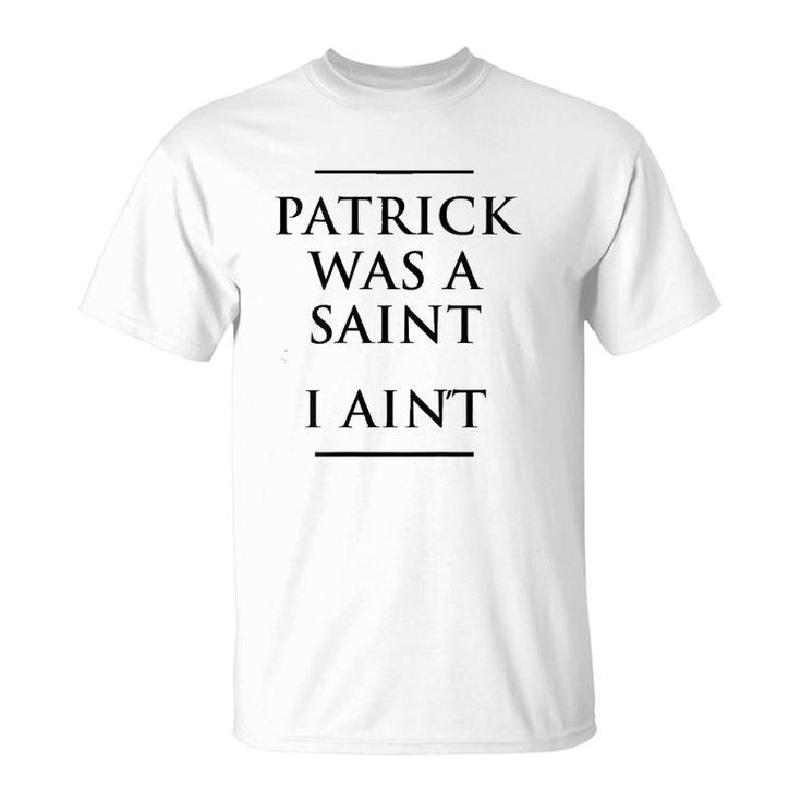 Patrick Was A Saint I Ain't Funny St Patrick's Day T-Shirt