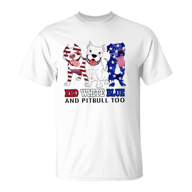Red White Blue And Pitbull Too 4Th Of July Independence Day T-Shirt