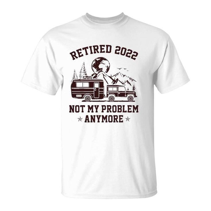 Retired 2022 Not My Problem Anymore Rv Camping Retirement T-Shirt