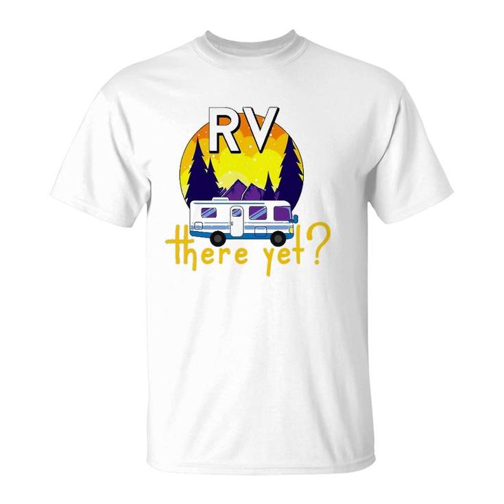 Rv There Yet Funny Trailer Family Vacation Road Trip Gift T-Shirt