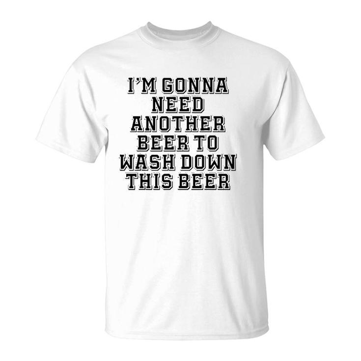 Sarcastic, I'm Gonna Need Another Beer To Wash Down This Beer T-Shirt