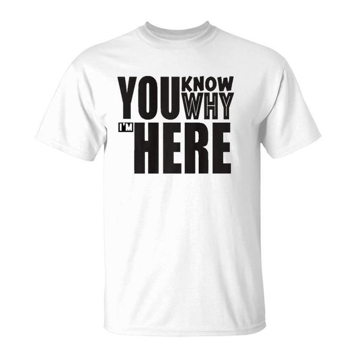 Sarcastic You Know Why I'm Here Funny T-Shirt