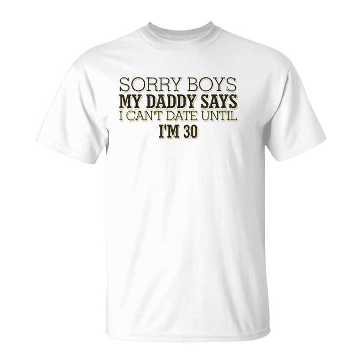 Sorry Boys My Daddy Says I Can't Date Until I'm 30 Funny T-Shirt