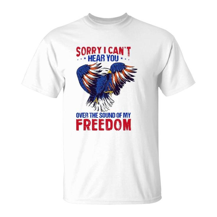 Sorry I Can't Hear You Over The Sound Of My Freedom 4Th July T-Shirt
