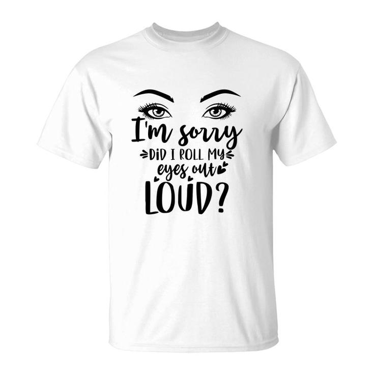 I Am Sorry Did It Roll My Eyes Out Loud Eyes T-shirt