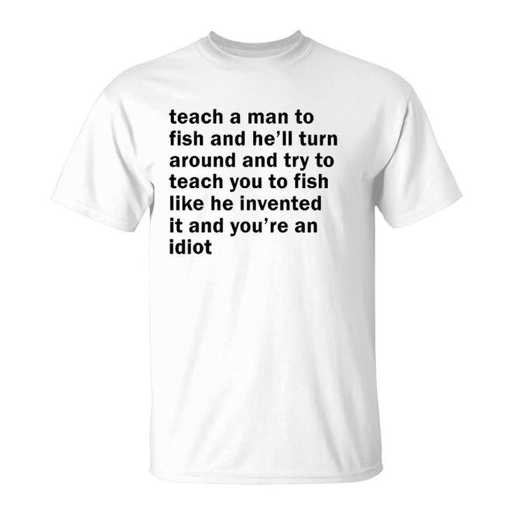 Teach A Man To Fish And He'll Turn Around And Try To Teach T-Shirt