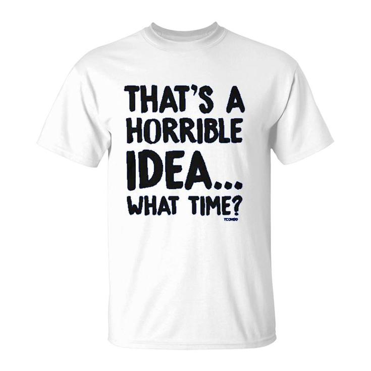 That Is A Horrible Idea What Time T-Shirt
