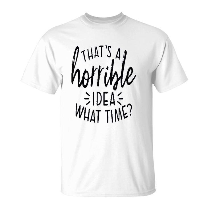 Thats A Horrible Idea What Time T-Shirt