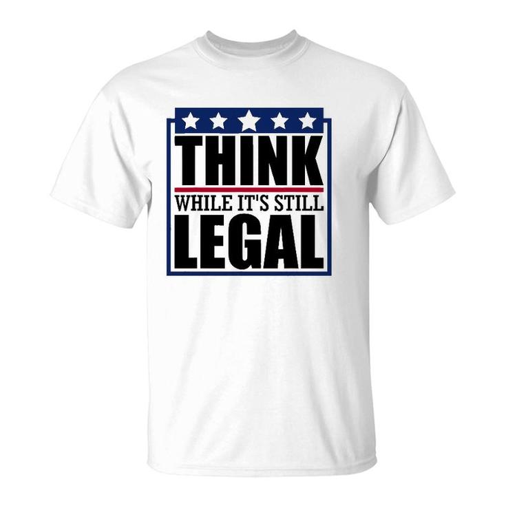 Think While It's Still Legal Funny Quote Saying T-Shirt