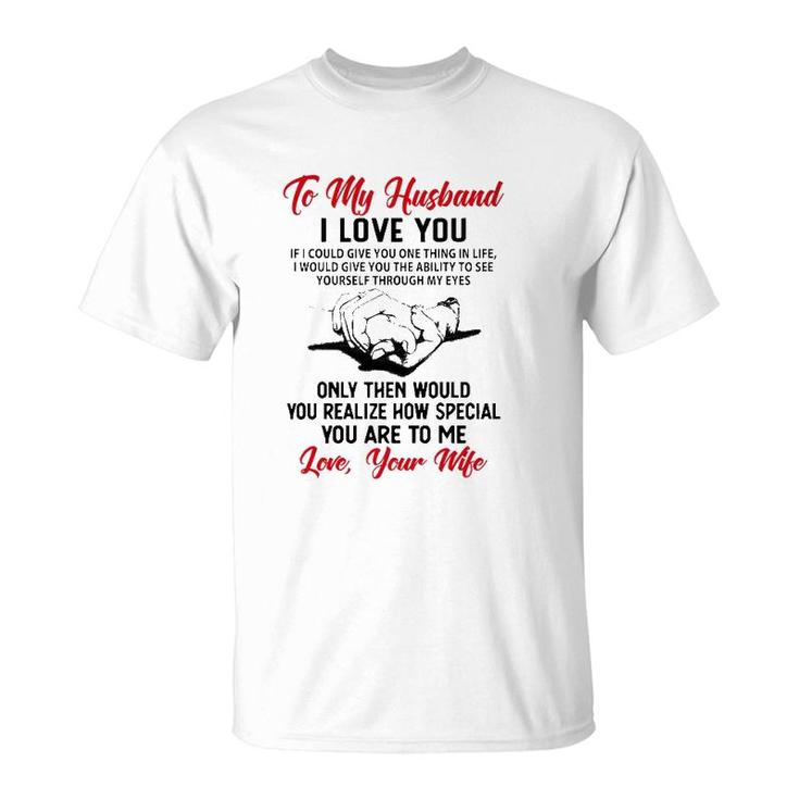 To My Husband I Love You If I Could Give You One Thing In Life I Would Give You The Ability To See Yourself Through My Eyes T-Shirt