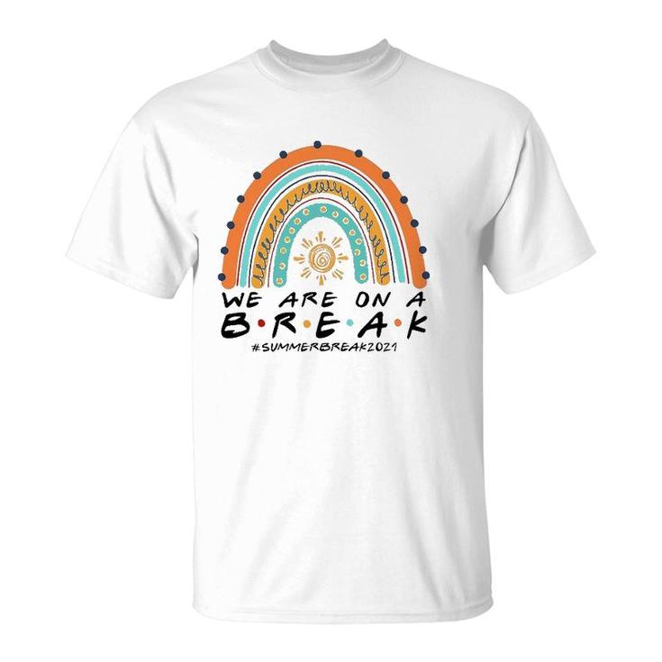We Are On A Break Summer Break 2021 Rainbow Funny Teacher T-Shirt