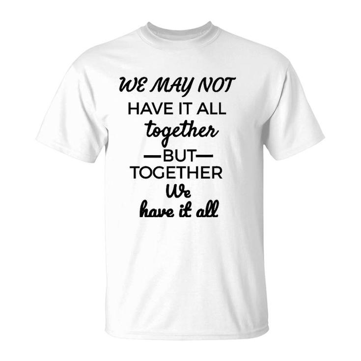 We May Not Have It All Together We Have It All T-Shirt