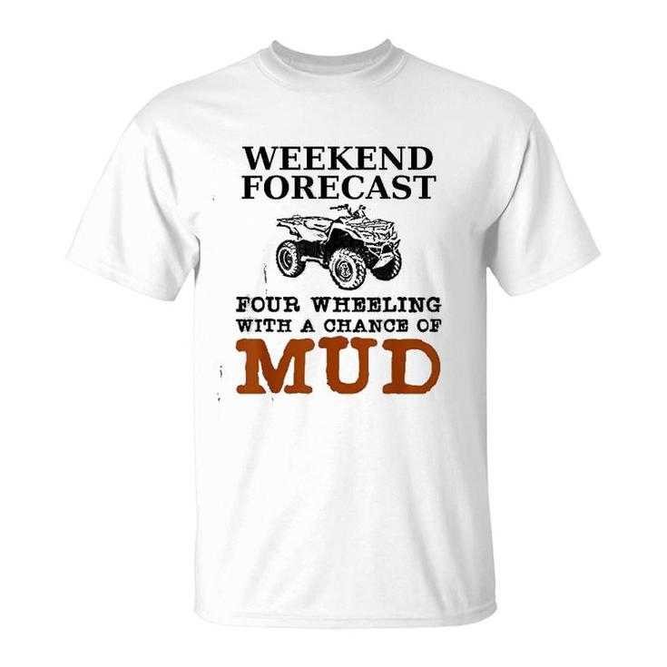 Weekend Forecast Four Wheeling Chance Of Mud  Atv T-Shirt