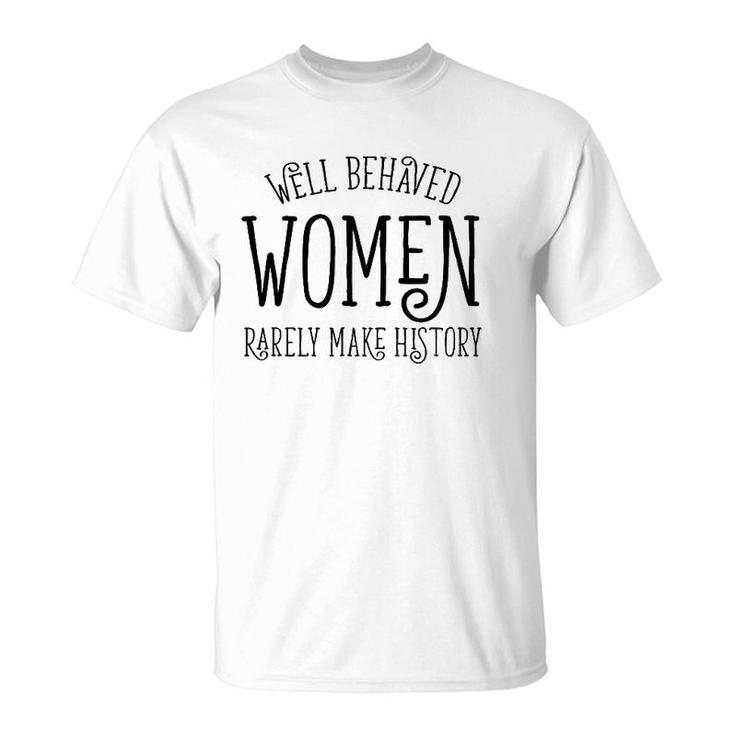 Well Behaved Women Rarely Make History Cute Feminist Quote T-Shirt