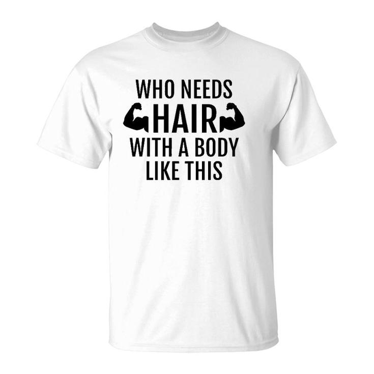 Who Needs Hair With A Body Like This Dad Father's Day T-Shirt