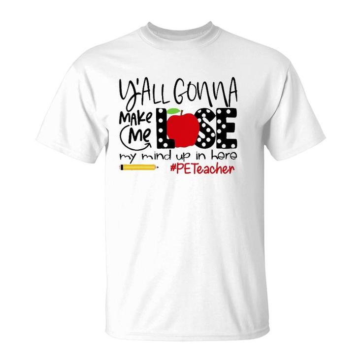 Y'all Gonna Make Me Lose My Mind Up Here Pe Teacher T-Shirt