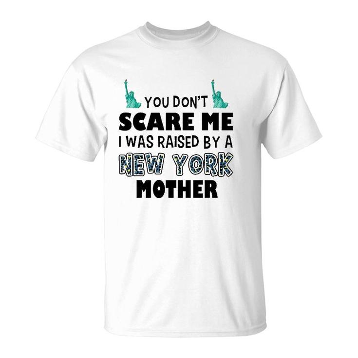You Don't Scare Me I Was Raised By A New York Mother T-Shirt