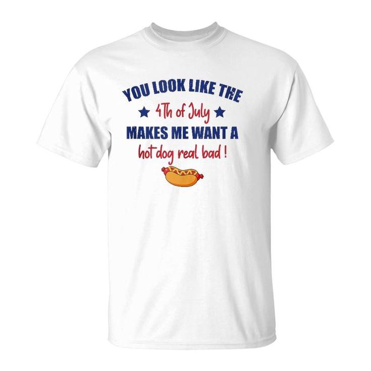 You Look Like 4Th Of July Makes Me Want A Hot Dog Real Bad F  T-Shirt