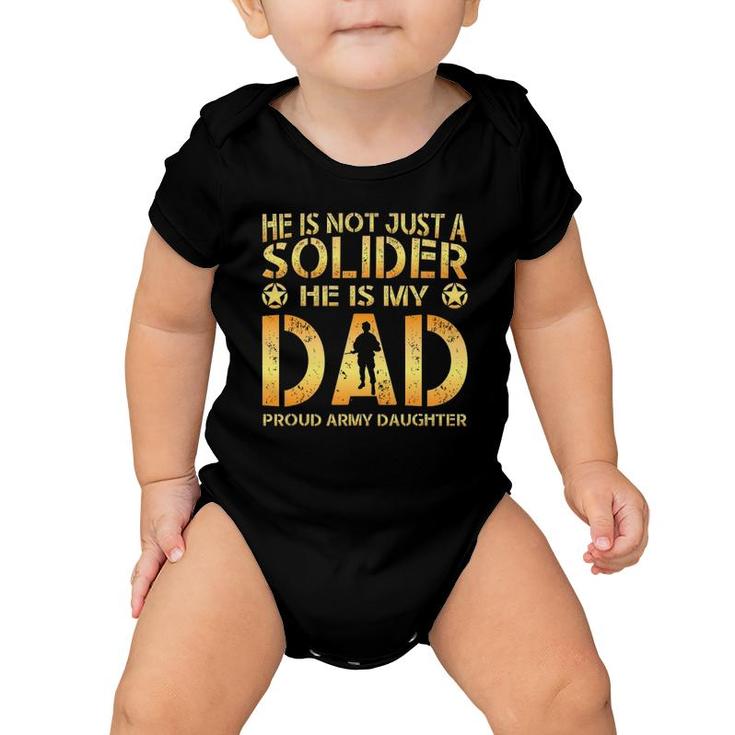 He Is Not Just A Solider He Is My Dad Proud Army Daughter Baby Onesie