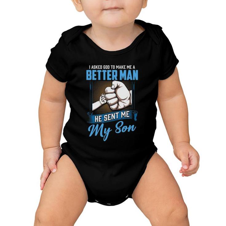 I Asked God To Make Me A Better Man He Sent Me My Son Daddy Baby Onesie
