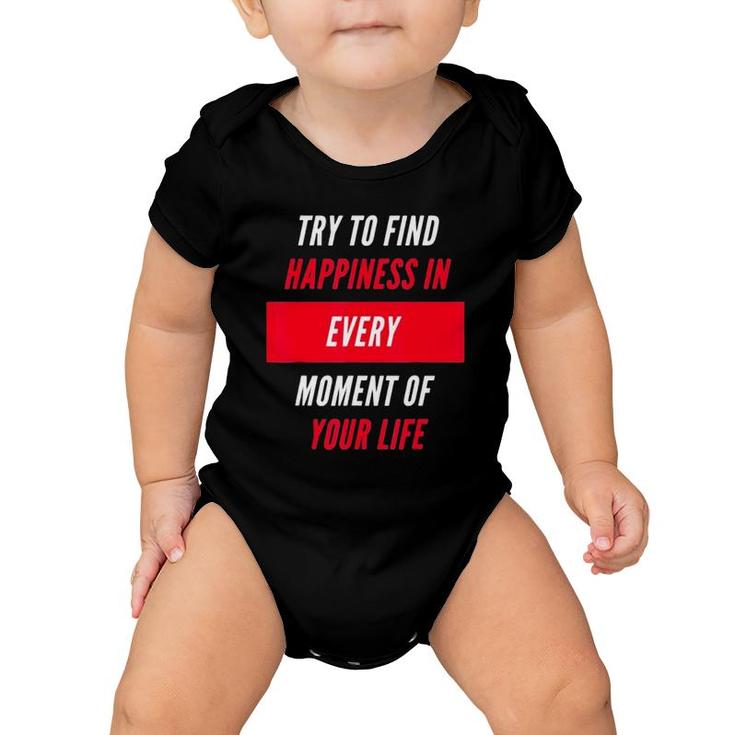 Try To Find Happiness In Every Moment Of Your Life Baby Onesie